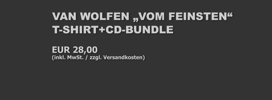 VAN WOLFEN „VOM FEINSTEN“  T-SHIRT+CD-BUNDLE EUR 28,00 (inkl. MwSt. / zzgl. Versandkosten)